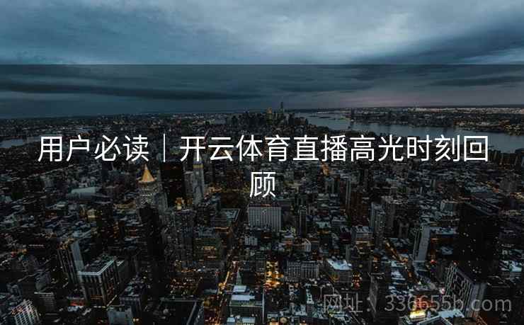 用户必读｜开云体育直播高光时刻回顾