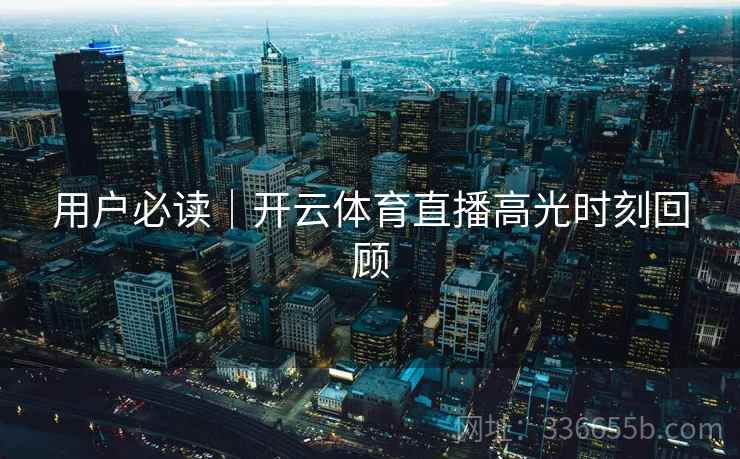 用户必读｜开云体育直播高光时刻回顾