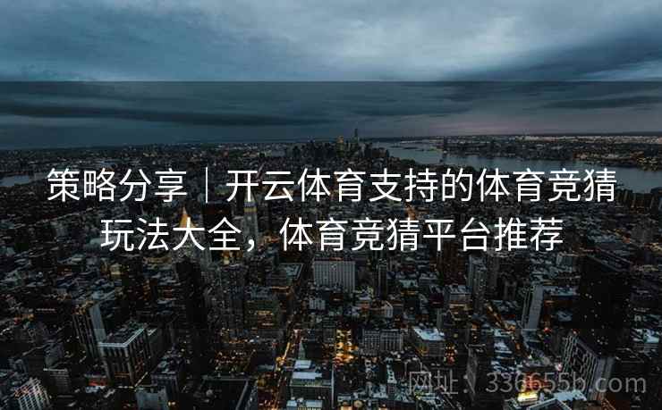 策略分享｜开云体育支持的体育竞猜玩法大全，体育竞猜平台推荐