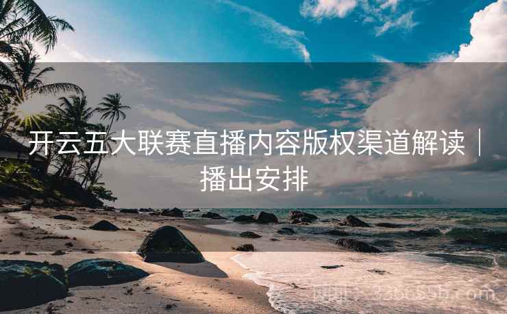 开云五大联赛直播内容版权渠道解读｜播出安排