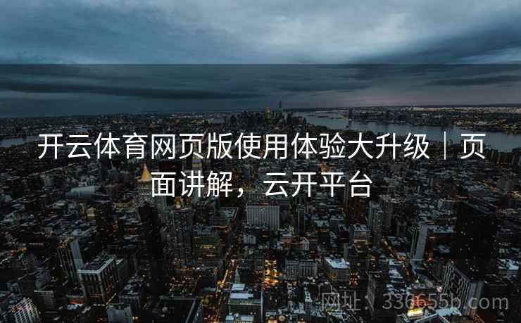 开云体育网页版使用体验大升级｜页面讲解，云开平台
