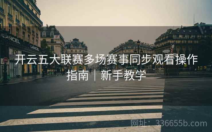 开云五大联赛多场赛事同步观看操作指南｜新手教学
