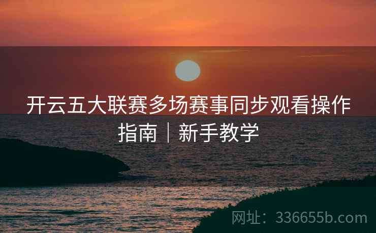 开云五大联赛多场赛事同步观看操作指南｜新手教学