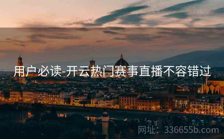 用户必读-开云热门赛事直播不容错过