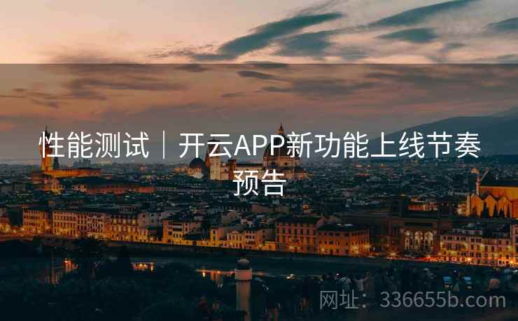 性能测试｜开云APP新功能上线节奏预告