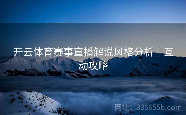 开云体育赛事直播解说风格分析｜互动攻略