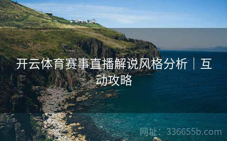 开云体育赛事直播解说风格分析｜互动攻略