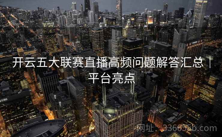 开云五大联赛直播高频问题解答汇总｜平台亮点