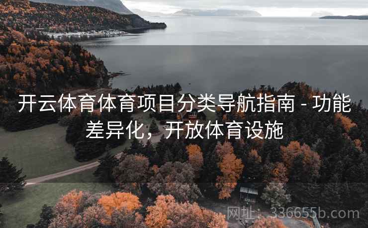开云体育体育项目分类导航指南 - 功能差异化，开放体育设施