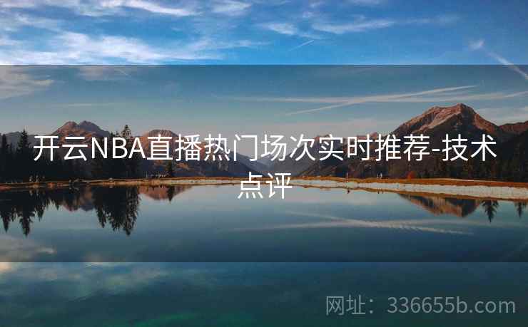 开云NBA直播热门场次实时推荐-技术点评