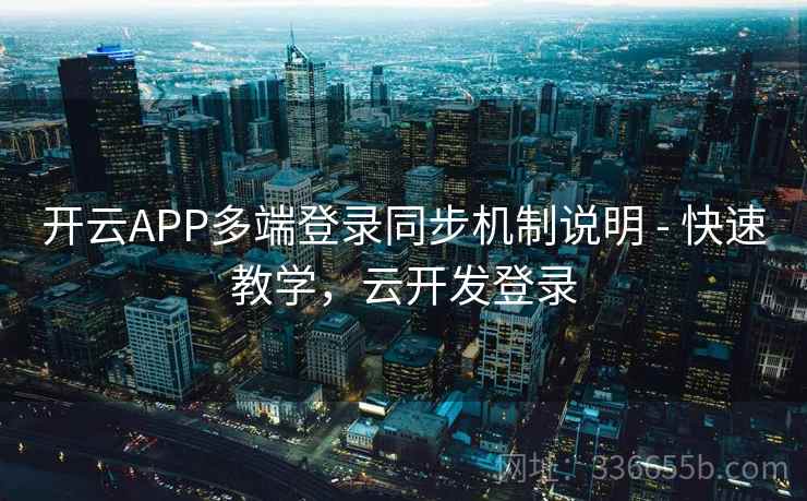 开云APP多端登录同步机制说明 - 快速教学，云开发登录